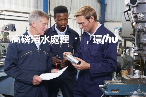 “高磷污水處理，環(huán)保先鋒，守護(hù)碧水藍(lán)天！”